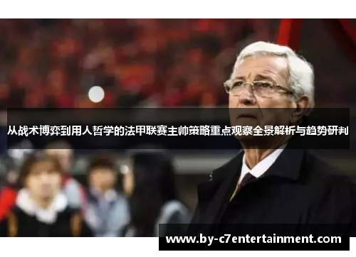 从战术博弈到用人哲学的法甲联赛主帅策略重点观察全景解析与趋势研判
