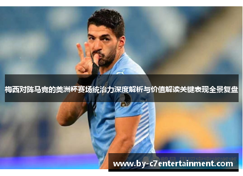 梅西对阵马竞的美洲杯赛场统治力深度解析与价值解读关键表现全景复盘