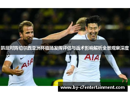 凯恩对阵切尔西亚洲杯临场发挥评估与战术影响解析全景观察深度