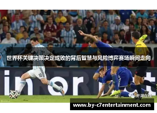 世界杯关键决策决定成败的背后智慧与风险博弈赛场瞬间走向