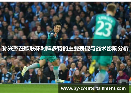 孙兴慜在欧联杯对阵多特的重要表现与战术影响分析