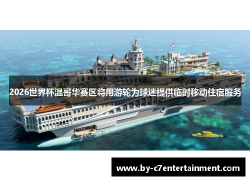 2026世界杯温哥华赛区将用游轮为球迷提供临时移动住宿服务