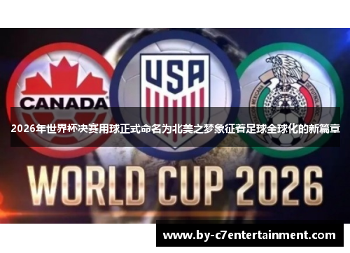 2026年世界杯决赛用球正式命名为北美之梦象征着足球全球化的新篇章