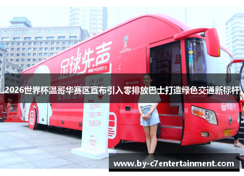 2026世界杯温哥华赛区宣布引入零排放巴士打造绿色交通新标杆