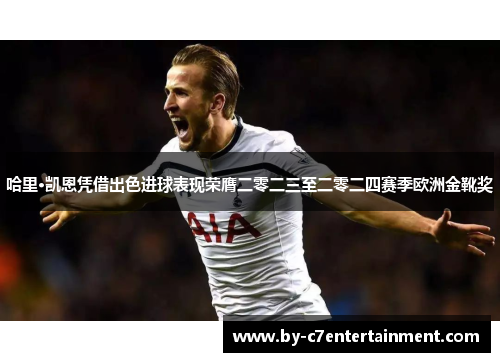 哈里·凯恩凭借出色进球表现荣膺二零二三至二零二四赛季欧洲金靴奖