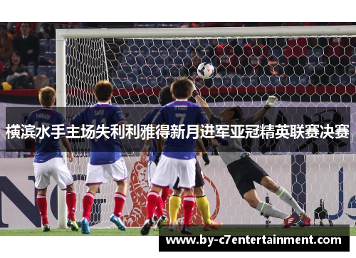 横滨水手主场失利利雅得新月进军亚冠精英联赛决赛