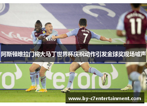 阿斯顿维拉门将大马丁世界杯庆祝动作引发金球奖现场嘘声