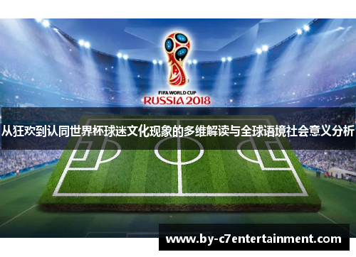 从狂欢到认同世界杯球迷文化现象的多维解读与全球语境社会意义分析