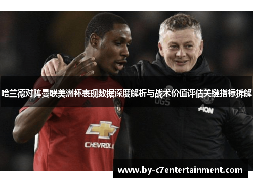 哈兰德对阵曼联美洲杯表现数据深度解析与战术价值评估关键指标拆解