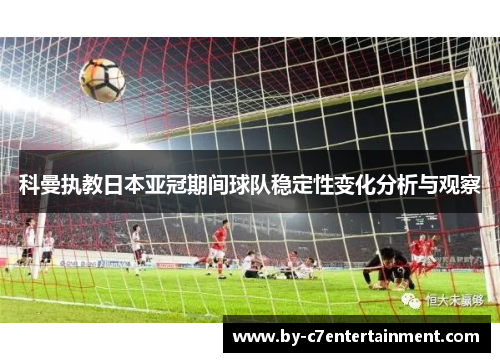 科曼执教日本亚冠期间球队稳定性变化分析与观察