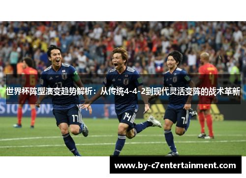 世界杯阵型演变趋势解析：从传统4-4-2到现代灵活变阵的战术革新
