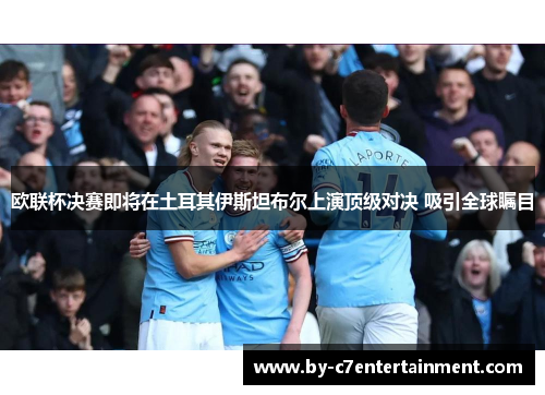 欧联杯决赛即将在土耳其伊斯坦布尔上演顶级对决 吸引全球瞩目 欧联杯决赛即将在土耳其伊斯坦布尔上演顶级对决 吸引全球瞩目