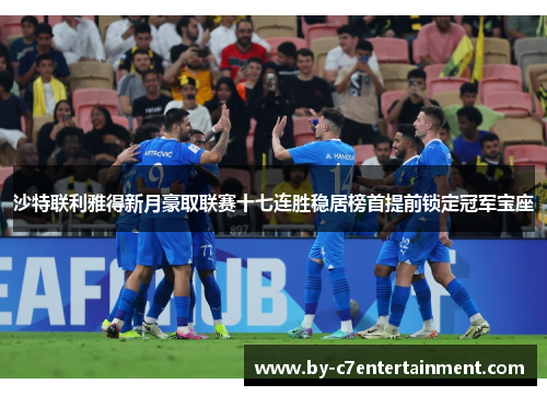 沙特联利雅得新月豪取联赛十七连胜稳居榜首提前锁定冠军宝座