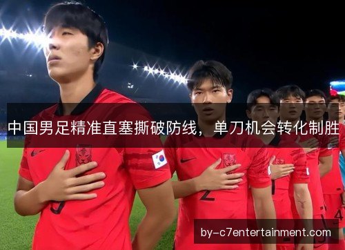 中国男足精准直塞撕破防线，单刀机会转化制胜