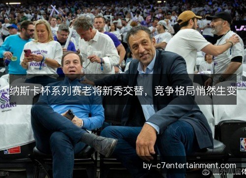 纳斯卡杯系列赛老将新秀交替，竞争格局悄然生变