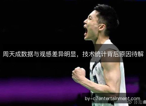 周天成数据与观感差异明显，技术统计背后原因待解